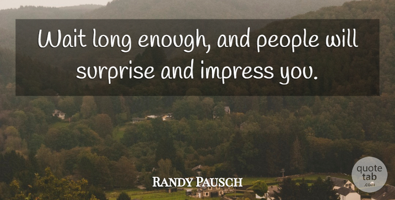 Randy Pausch Quote About Patience, Long, People: Wait Long Enough And People...
