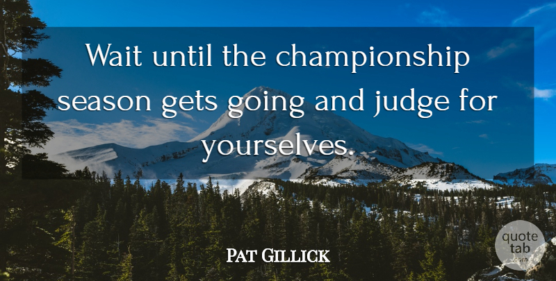 Pat Gillick Quote About Gets, Judge, Season, Until, Wait: Wait Until The Championship Season...