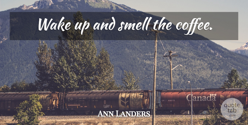 Ann Landers Quote About Coffee, Espresso, Smell: Wake Up And Smell The...