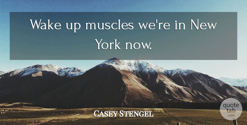 Casey Stengel Quote About Baseball, New York, Wake Up: Wake Up Muscles Were In...