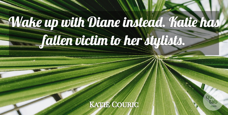Katie Couric Quote About Diane, Fallen, Katie, Victim, Wake: Wake Up With Diane Instead...