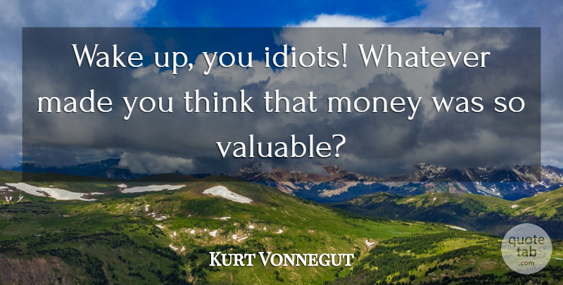 Kurt Vonnegut Quote About Thinking, Wake Up, Idiot: Wake Up You Idiots Whatever...
