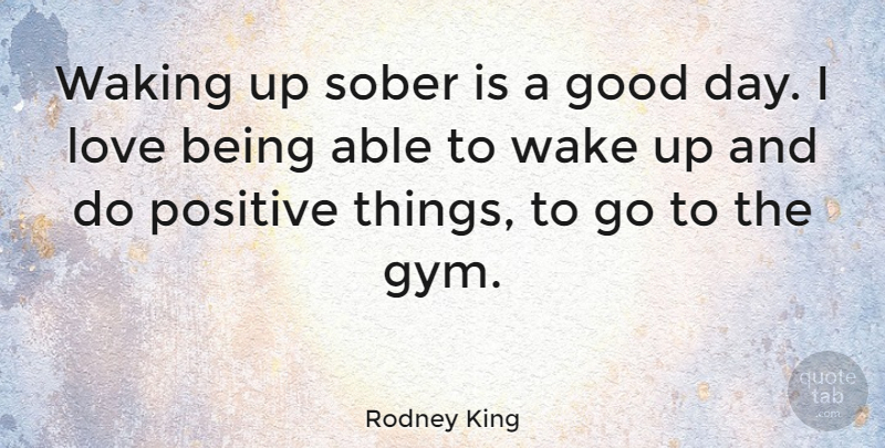Rodney King Quote About Good Day, Sober Up, Wake Up: Waking Up Sober Is A...