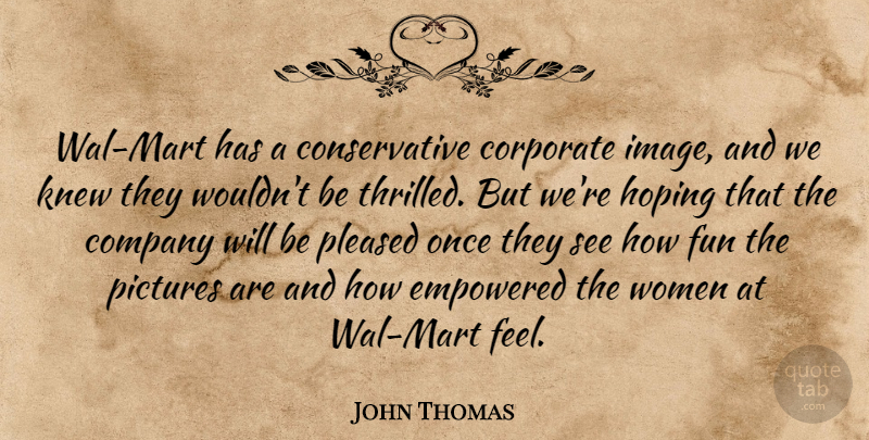 John Thomas Quote About Company, Corporate, Empowered, Fun, Hoping: Wal Mart Has A Conservative...