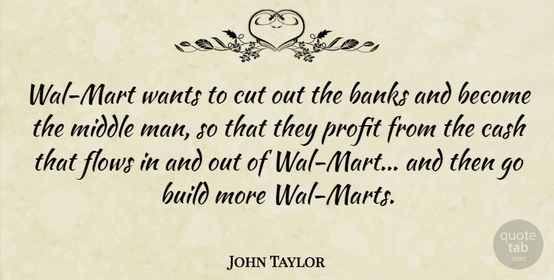 John Taylor Quote About Banks, Build, Cash, Cut, Flows: Wal Mart Wants To Cut...