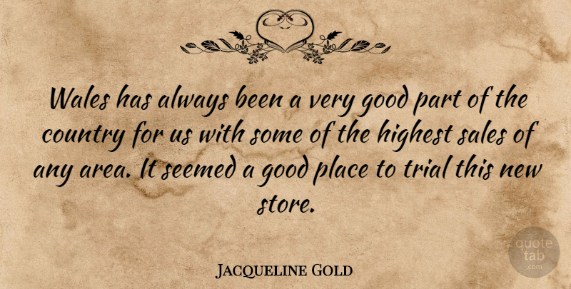 Jacqueline Gold Quote About Country, Good, Highest, Sales, Seemed: Wales Has Always Been A...
