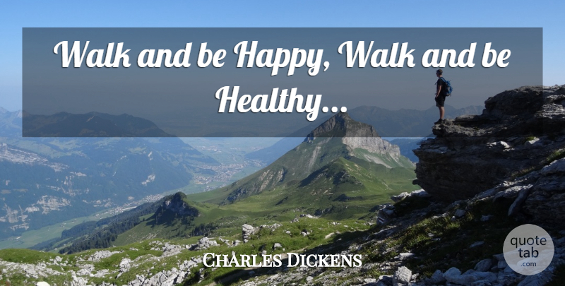 Charles Dickens: Walk and be Happy, Walk and be Healthy... | QuoteTab