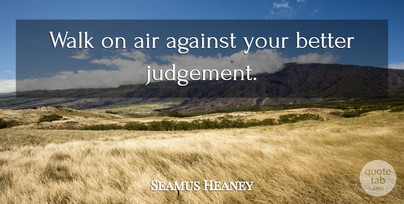 Seamus Heaney Quote About Wisdom, Air, Judgement: Walk On Air Against Your...