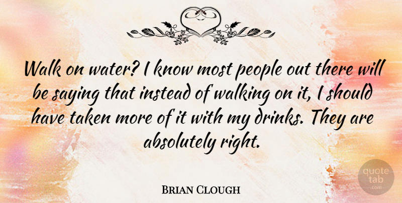 Brian Clough Quote About Taken, Walking Away, Should Have: Walk On Water I Know...