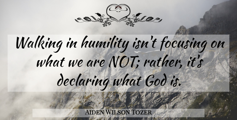 Aiden Wilson Tozer Quote About God, Christian, Religious: Walking In Humility Isnt Focusing...