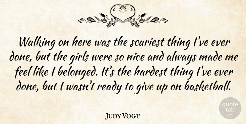 Judy Vogt Quote About Girls, Hardest, Nice, Ready, Scariest: Walking On Here Was The...