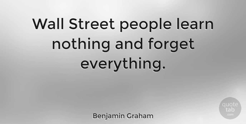 Benjamin Graham Quote About Wall, Forget Everything, People: Wall Street People Learn Nothing...