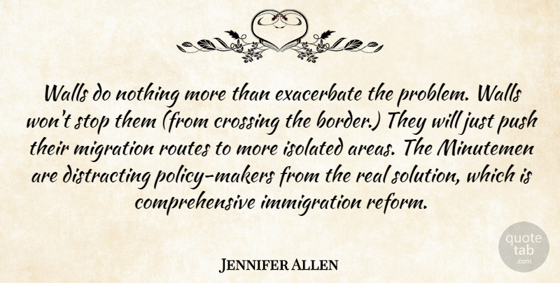 Jennifer Allen Quote About Crossing, Isolated, Migration, Push, Routes: Walls Do Nothing More Than...