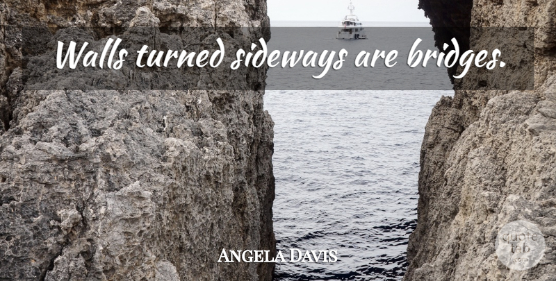 Angela Davis Quote About Leadership, Wall, Bridges: Walls Turned Sideways Are Bridges...