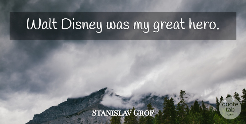 Stanislav Grof Quote About Hero, Walt, Great Hero: Walt Disney Was My Great...