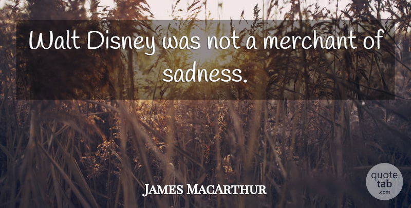 James MacArthur Quote About Sadness, Walt, Merchants: Walt Disney Was Not A...