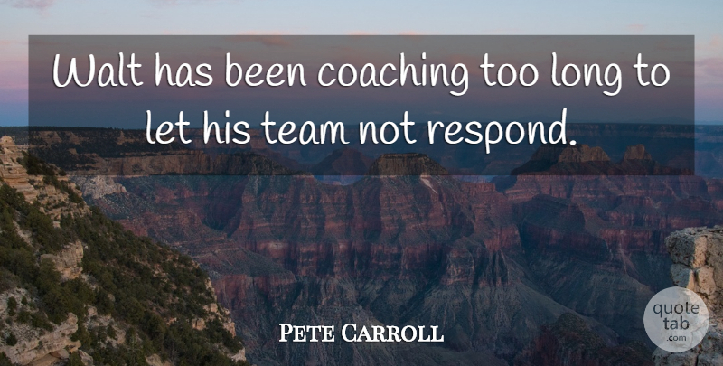 Pete Carroll Quote About Coaching, Team, Walt: Walt Has Been Coaching Too...