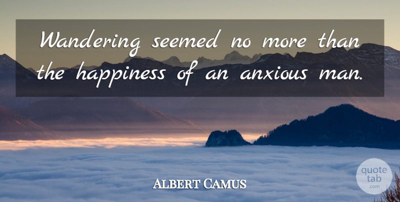 Albert Camus Quote About Men, Anxious, Wander: Wandering Seemed No More Than...