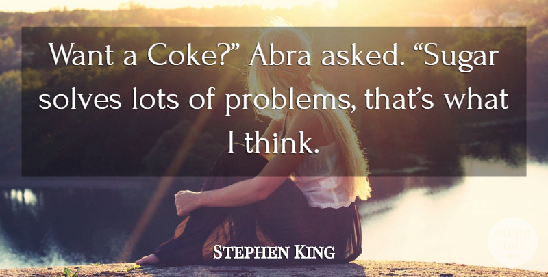 Stephen King Quote About Thinking, Want, Sugar: Want A Coke Abra Asked...