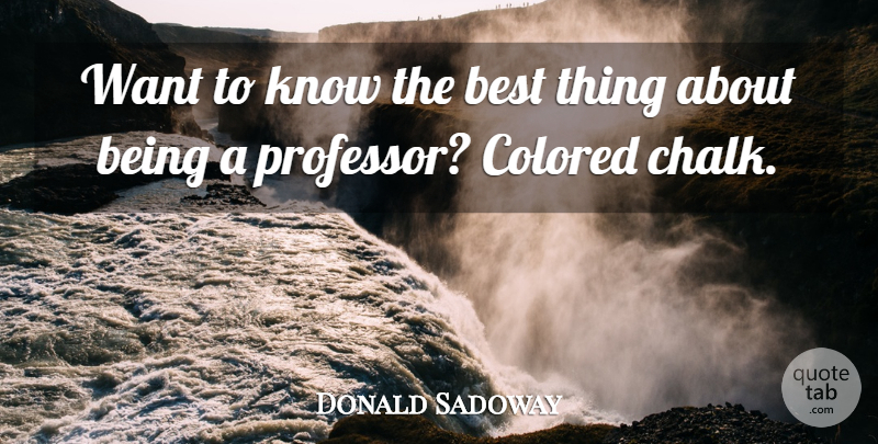 Donald Sadoway Quote About Want, Chalk, Professors: Want To Know The Best...