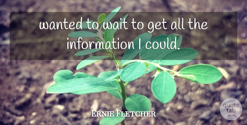 Ernie Fletcher Quote About Information, Wait: Wanted To Wait To Get...
