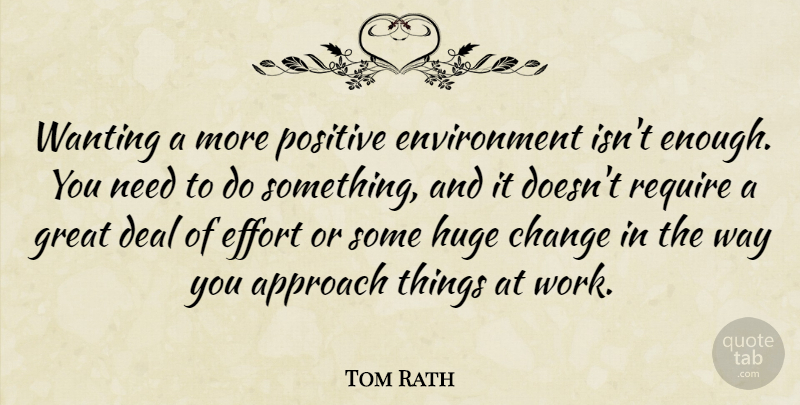 Tom Rath Quote About Approach, Change, Deal, Effort, Environment: Wanting A More Positive Environment...