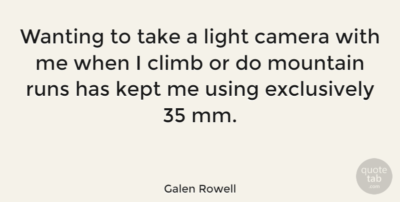 Galen Rowell Quote About American Photographer, Climb, Kept, Runs, Using: Wanting To Take A Light...