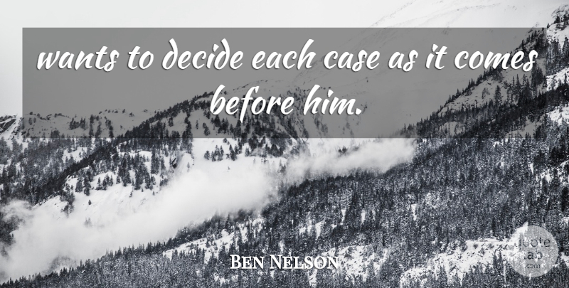 Ben Nelson Quote About Case, Decide, Wants: Wants To Decide Each Case...