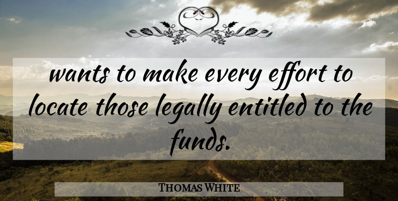 Thomas White Quote About Effort, Entitled, Legally, Locate, Wants: Wants To Make Every Effort...