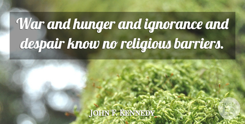 John F. Kennedy Quote About Religious, War, Ignorance: War And Hunger And Ignorance...