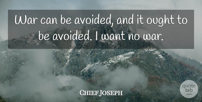 Chief Joseph Quote About War, Want, Ought: War Can Be Avoided And...