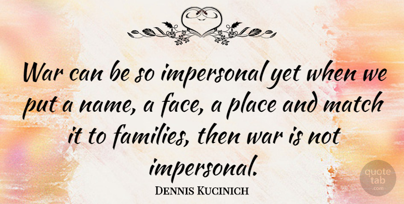 Dennis Kucinich Quote About War, Names, Faces: War Can Be So Impersonal...