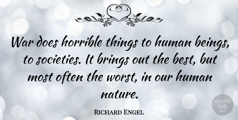 Richard Engel Quote About Best, Brings, Horrible, Human, Nature: War Does Horrible Things To...