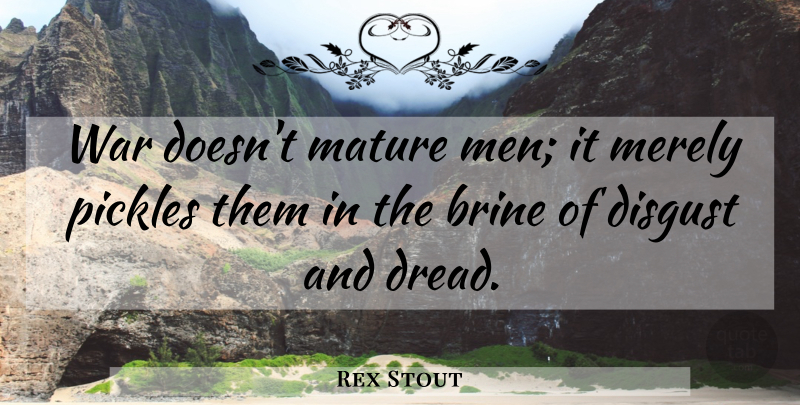 Rex Stout Quote About War, Men, Pickles: War Doesnt Mature Men It...