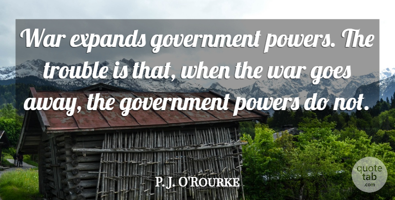 P. J. O'Rourke Quote About Goes, Government, Powers, Trouble, War: War Expands Government Powers The...