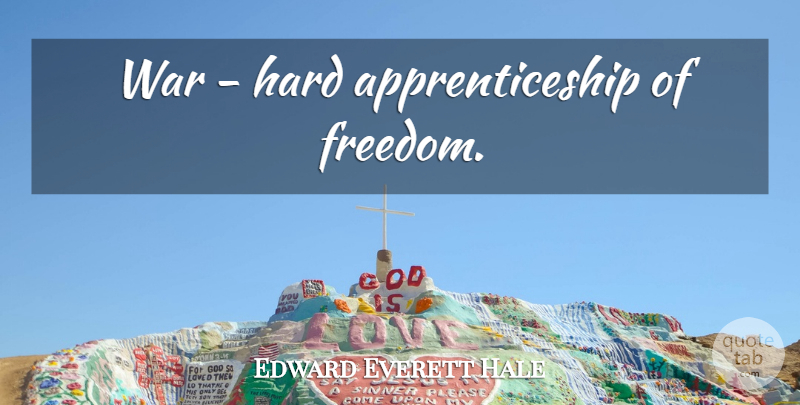 Edward Everett Hale Quote About War, Apprenticeship, Hard: War Hard Apprenticeship Of Freedom...