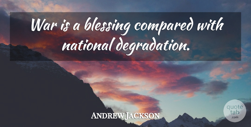 Andrew Jackson Quote About War, Blessing, Degradation: War Is A Blessing Compared...