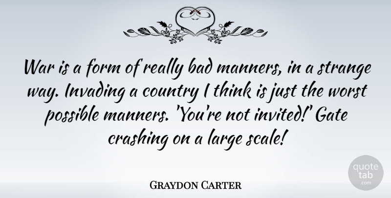Graydon Carter Quote About Bad, Country, Crashing, Form, Gate: War Is A Form Of...