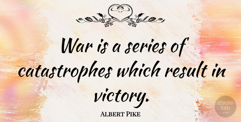 Albert Pike Quote About Peace, War, Victory: War Is A Series Of...