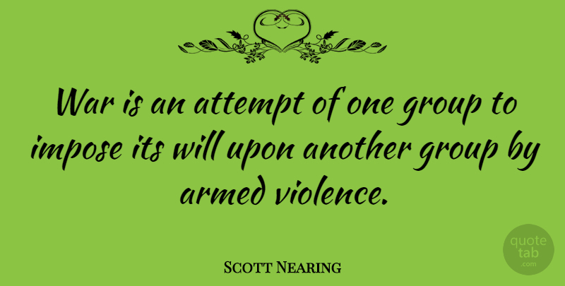 Scott Nearing Quote About Armed, Attempt, Impose, War: War Is An Attempt Of...