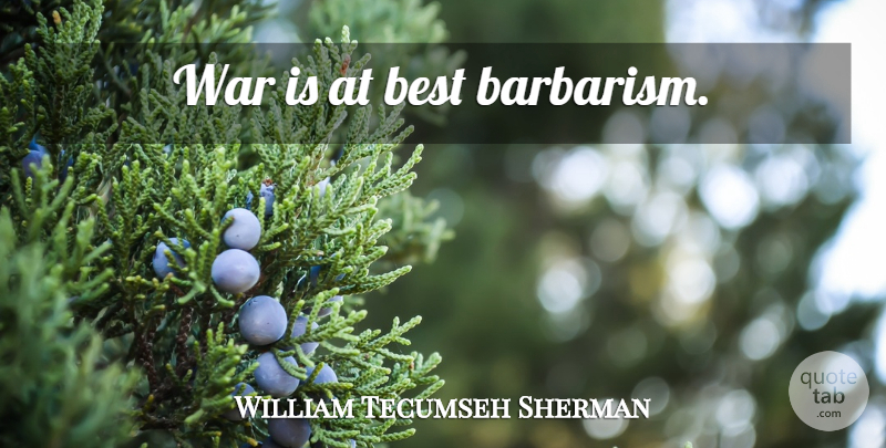 William Tecumseh Sherman Quote About War, Barbarism: War Is At Best Barbarism...