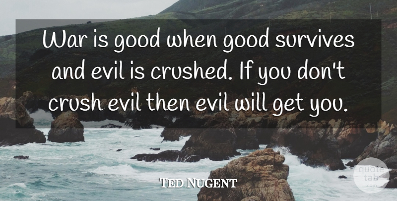 Ted Nugent Quote About Crush, War, Evil: War Is Good When Good...