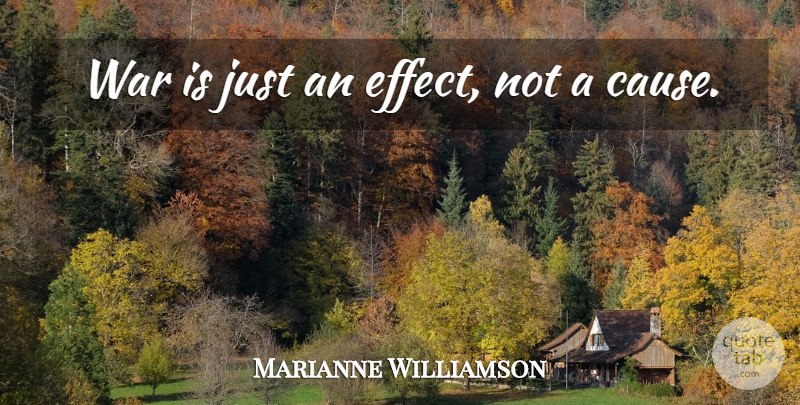 Marianne Williamson Quote About War: War Is Just An Effect...
