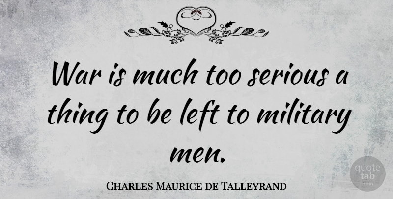 Charles Maurice de Talleyrand Quote About Peace, War, Military: War Is Much Too Serious...
