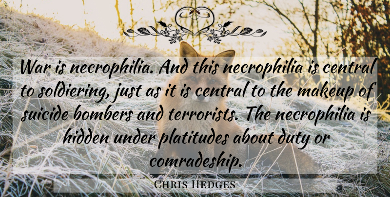 Chris Hedges Quote About Central, Duty, Hidden, Makeup, Platitudes: War Is Necrophilia And This...