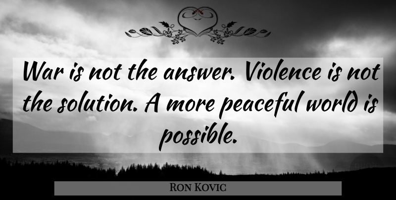 Ron Kovic Quote About War, Peaceful, Answers: War Is Not The Answer...