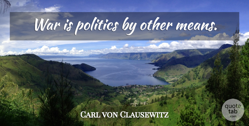 Carl von Clausewitz Quote About War, Mean: War Is Politics By Other...