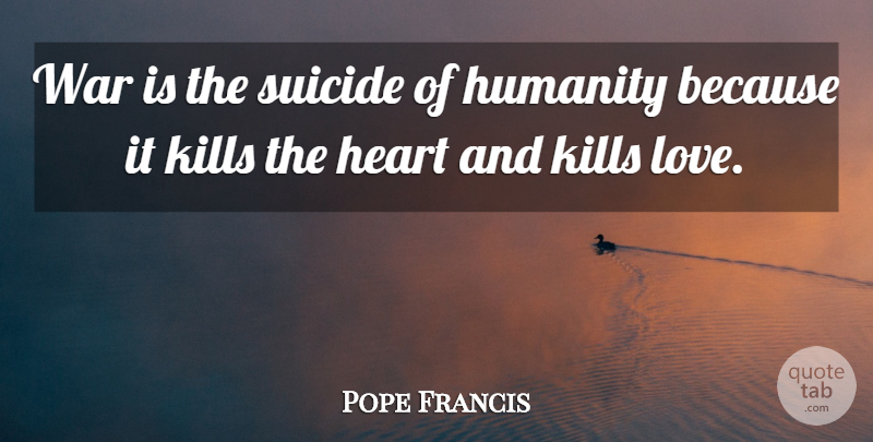 Pope Francis Quote About Suicide, War, Heart: War Is The Suicide Of...