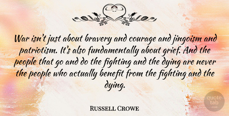 Russell Crowe Quote About Benefit, Bravery, Courage, Dying, Fighting: War Isnt Just About Bravery...