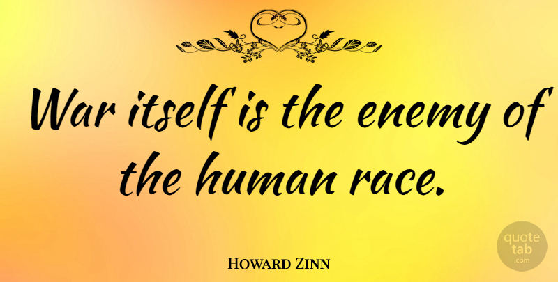 Howard Zinn Quote About War, Race, Enemy: War Itself Is The Enemy...